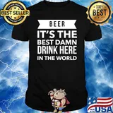 Beer its the best damn drink here in the world shirt