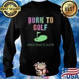 Born To Golf Forced To Go to School Shirt Sweater