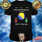 Bosnia And Herzegovina Is Calling And I Must Go Shirt
