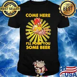 Come Here I'll Pour You Some Beer Chicken Shirt