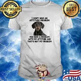 Dachshund I Don't Have An Attitude Problem You Have A Problem T-Shirt