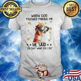 Dachshund when god finished making me he said oh shit what did I do shirt
