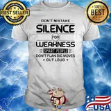 Don't Mistake Silence For Weakness Smart PEople Don't Plan Big Moves Out Loud Shirt