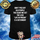 Don't Piss Off Old People the older we get the less life in prison is deterrent T-Shirt