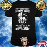 Don't Worry About Getting Older You Still Get To Do Stupid Things Only Slower Shirt