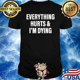 Everything Hurts & I’m Dying Shirt