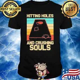 Hitting holes and crushing souls vintage shirt