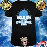 Hold On Let Me Overthink This Shirt