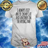 I Always Keep An Eye On My Cat And Another On The Frying Pan T-Shirt