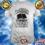 I Am A Book Reader I Am Allergic To Stupidity, I Break Out In Sarcasm Shirt