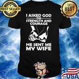 I Asked God For Strength And Courage He Sent My Wife Hold Hand Shirt