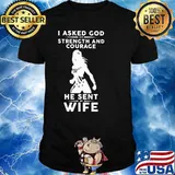 I Asked God For Strength And Courage He Sent My Wife Shirt
