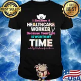 I Became a healthcare worker because your life is worth my time shirt
