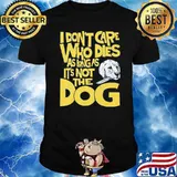 I don't care who dies as long as it's not the dog shirt