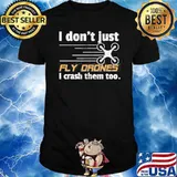 I Don’t Just Fly Drones I Crash Them Too Shirt