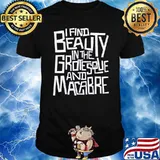 I find Beauty in the grotesque and Macabre shirt