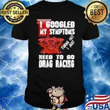 I google my symptoms turns out i just need to go drag racing skull and pistol shirt