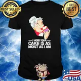 I hope your cake is as moist as I am shirt