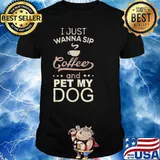 I just wanna sip coffee and pet my dog shirt