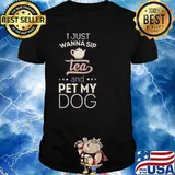 I just wanna sip tea and pet my dog shirt