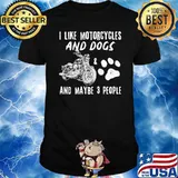 I Like Motorcycles And Dogs And Maybe 3 People Shirt