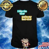 I like the view you're my best view shirt