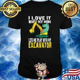 I Love It When My Mom Lets Me Play With My Excavator T-Shirt