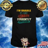 I'm Unable to Quit As I am Currently Too Legit T-Shirt