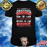 I Never Dreamed I'd End Up Being A Son In Law Of A Treakin Awesome Mother In Law But Here I am Living The Dream T-Shirt