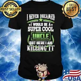 I never dreamed i would be a super cool uncle but here i am killing it shirt