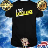 I piss Excellence shirt