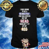 I Was Going To Be A Democrat For Halloween But my Head Wouldnt Fit Up My Ass Political T-Shirt
