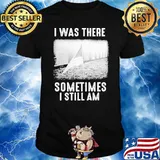 I WAS THERE SOMETIMES I STILL AM american flag shirt