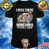 I WAS THERE SOMETIMES I STILL AM uSA flag shirt