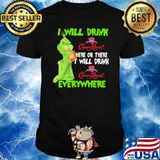 I Will Drink Crown Royal Here Or There I Will Drink Everywhere Grinch Shirt