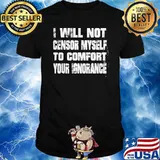 I Will Not Censor Myself To Comfort Your Ignorance Shirt