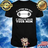 If Lifting Was Easy, It'd Be Called Your Mom T-Shirt