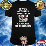 If You Actually Voted For Biden Please Ingest A Satchel Of Richards T-Shirt