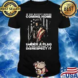 IF YOU HAVEN'T RISKED COMING HOME UNDER A FLAG dont you dare disrespect it veteran shirt