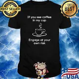 If You See Coffee In My Cup Engage at Your Own Risk T-Shirt