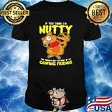 If you think I’m nutty you should see the rest of my camping friends shirt