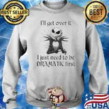 I’ll get over it I just Need to be Dramatic First Jack Skellington Shirt Sweater