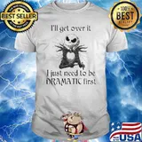 I’ll get over it I just Need to be Dramatic First Jack Skellington Shirt