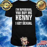 Im buysexual you buy me henny i get sexual shirt