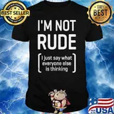 Im not rude i just say what everyone else is thinking shirt