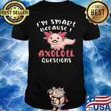 I’m Smart Because I Axolotl Questions Shirt