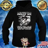 In order to insult me i must first value your opinion nice try though skull s Hoodie