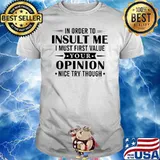 In Orfer To Insult Me I Must First Value Your Opinion Nice Try Though Shirt