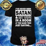 ive never seen satan and my wife in a room at the same time just saying shirt