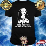 Keep praying no one is listening shirt